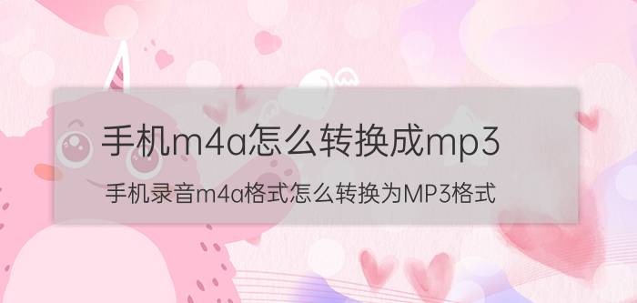 手机m4a怎么转换成mp3 手机录音m4a格式怎么转换为MP3格式？